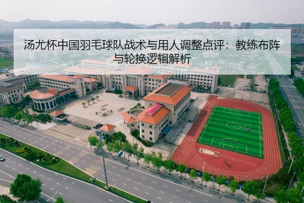 汤尤杯中国羽毛球队战术与用人调整点评：教练布阵与轮换逻辑解析